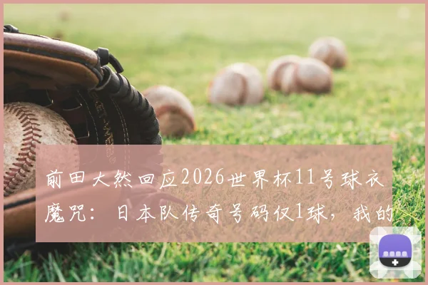 前田大然回应2026世界杯11号球衣魔咒:日本队传奇号码仅1球,我的态度很明确