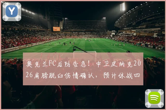 奥克兰FC后防告急！中卫皮纳克2026肩膀脱臼伤情确认，预计休战四周影响几何？