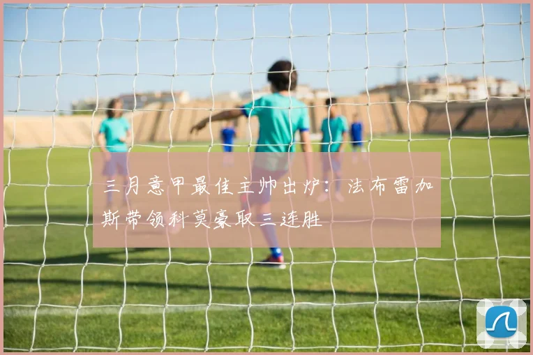 三月意甲最佳主帅出炉:法布雷加斯带领科莫豪取三连胜