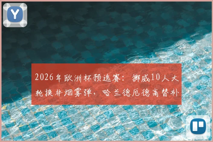 2026年欧洲杯预选赛：挪威10人大轮换非烟雾弹，哈兰德厄德高替补引热议，斯洛伐克VS挪威前瞻