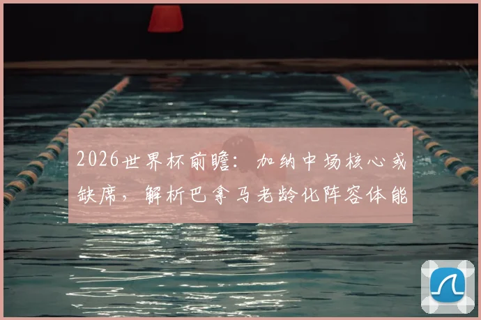 2026世界杯前瞻：加纳中场核心或缺席，解析巴拿马老龄化阵容体能隐患