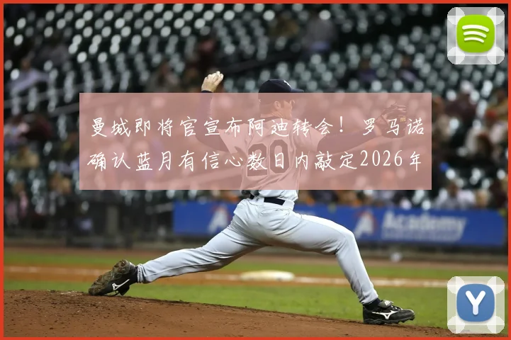 曼城即将官宣布阿迪转会!罗马诺确认蓝月有信心数日内敲定2026年锋线强援