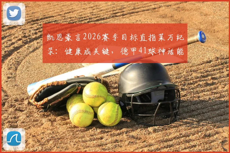凯恩豪言2026赛季目标直指莱万纪录：健康成关键，德甲41球神话能否被破？