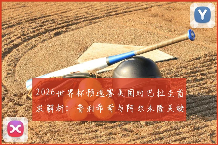 2026世界杯预选赛美国对巴拉圭首发解析：普利希奇与阿尔米隆关键对位，麦肯尼等核心球员悉数登场