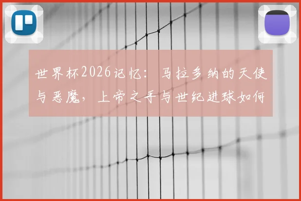 世界杯2026记忆：马拉多纳的天使与恶魔，上帝之手与世纪进球如何定义传奇