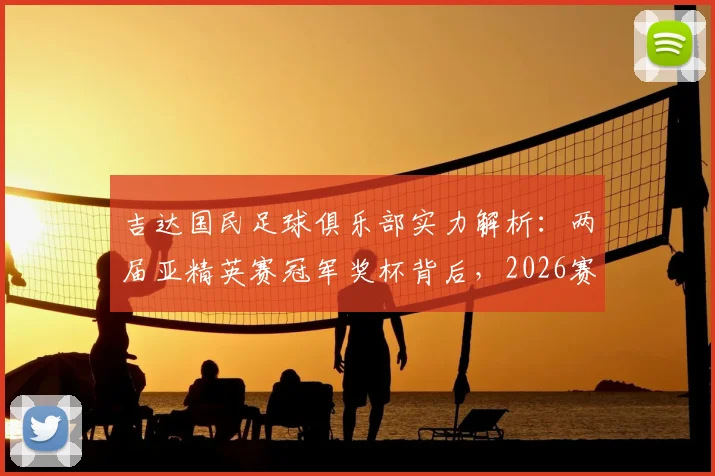 吉达国民足球俱乐部实力解析:两届亚精英赛冠军奖杯背后,2026赛季的“真相时刻”意味着什么?