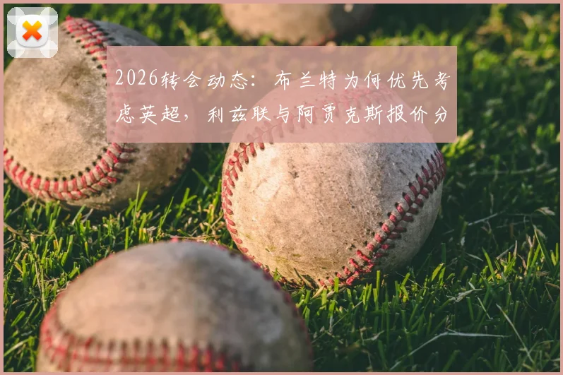 2026转会动态：布兰特为何优先考虑英超，利兹联与阿贾克斯报价分析及最新进展
