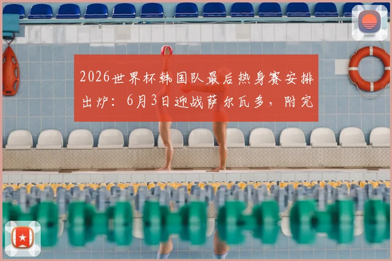 2026世界杯韩国队最后热身赛安排出炉：6月3日迎战萨尔瓦多，附完整赛程及热身对手解析