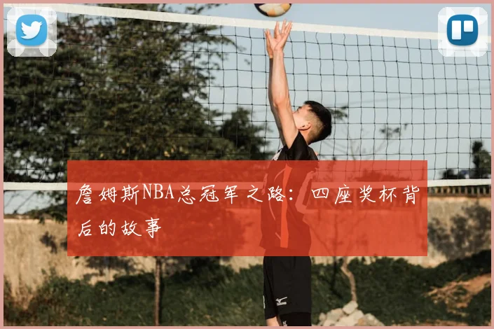 詹姆斯NBA总冠军之路：四座奖杯背后的故事
