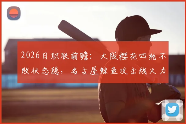 2026日职联前瞻：大阪樱花四轮不败状态稳，名古屋鲸鱼攻击线火力全开解析